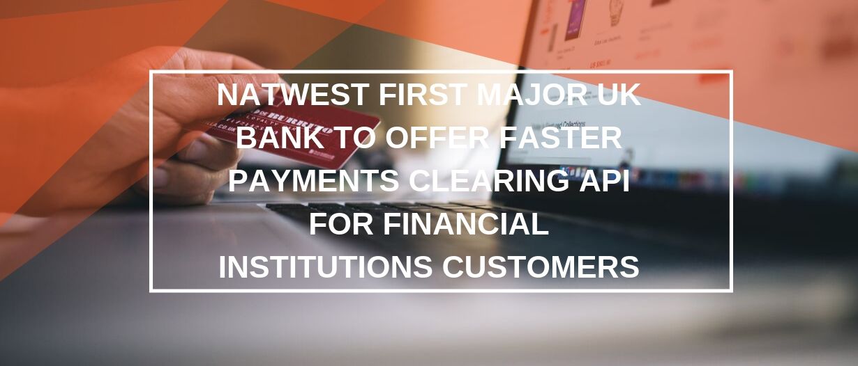 NatWest first major UK bank to offer Faster Payments clearing API for Financial Institutions customers