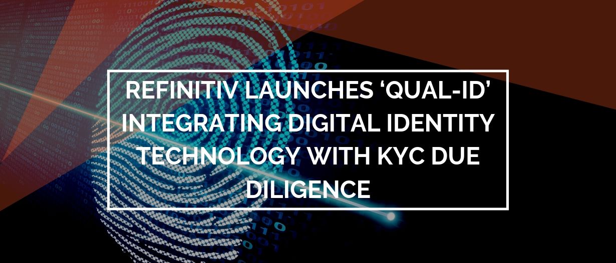 Refinitiv launches ‘Qual-ID’ integrating digital identity technology with KYC due diligence