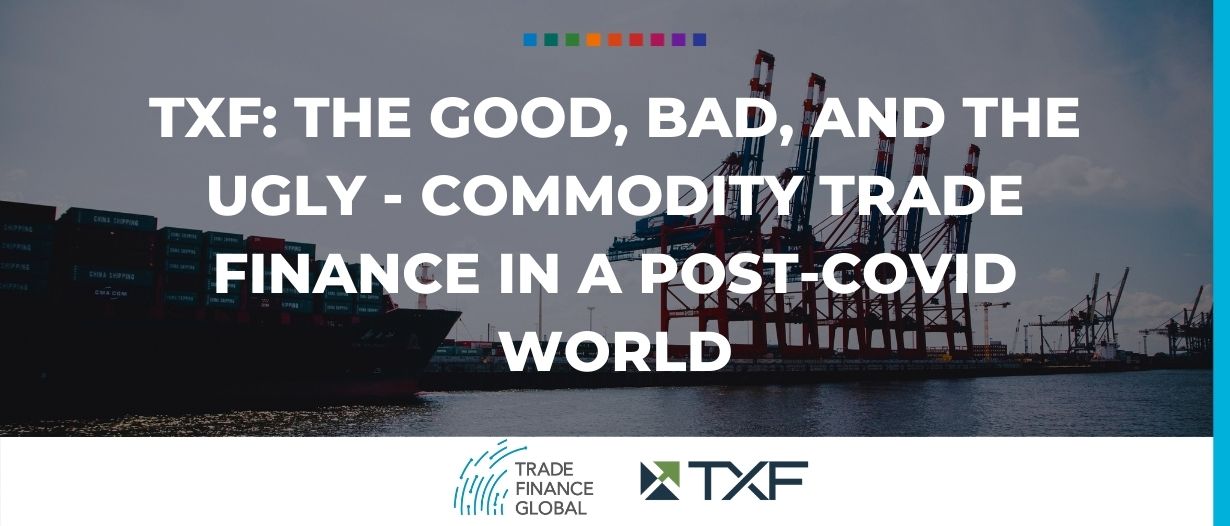 TXF: The good, bad, and the ugly – commodity trade finance in a post-COVID world