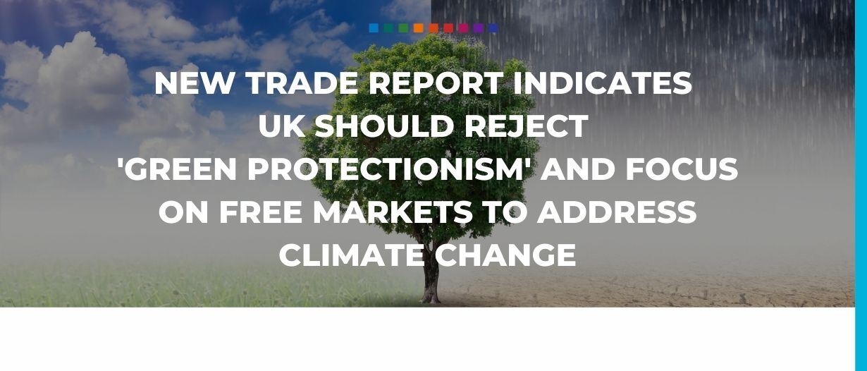 New trade report indicates UK should reject ‘green protectionism’ and focus on free markets to address climate change