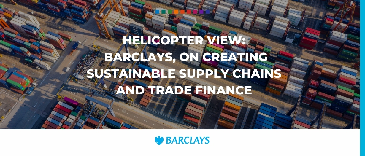 Helicopter view: Barclays, on creating sustainable supply chains and trade finance