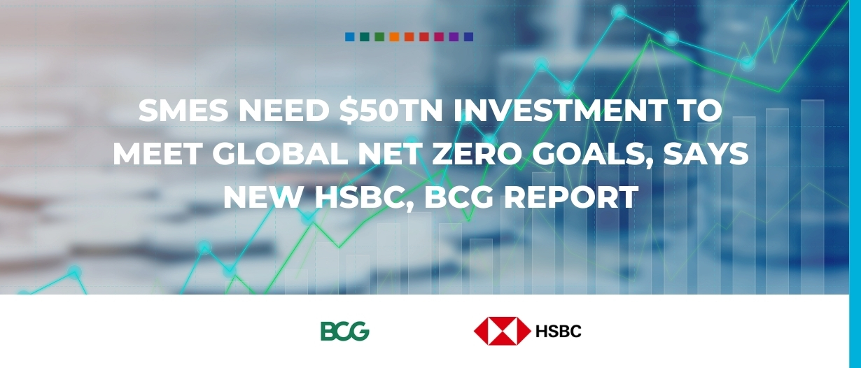 SMEs need $50tn investment to meet global net zero goals, says new HSBC, BCG report