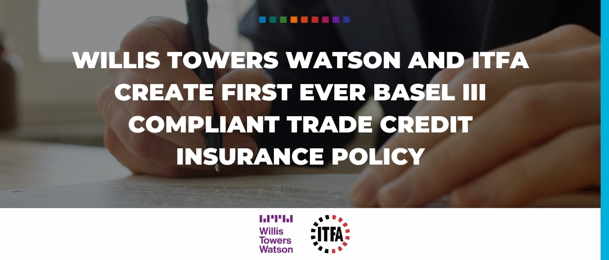 Willis Towers Watson and ITFA create first ever Basel III compliant trade credit insurance policy