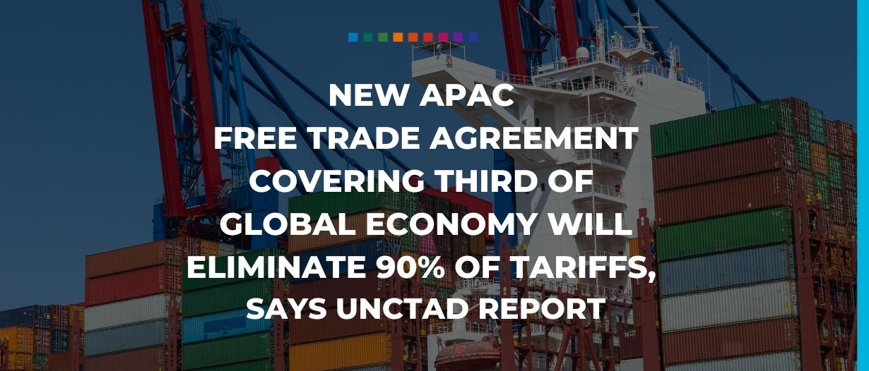 New APAC free trade agreement covering third of global economy will eliminate 90% of tariffs, says UNCTAD report