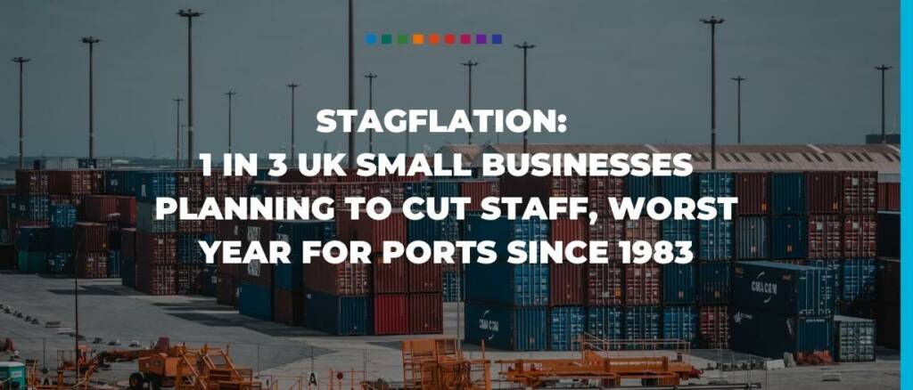 Stagflation 1 in 3 UK small businesses planning to cut staff, worst year for ports since 1983