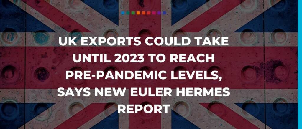 UK exports could take until 2023 to reach pre-pandemic levels, says new Euler Hermes report