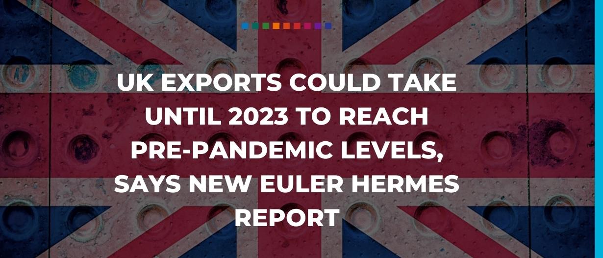 UK exports could take until 2023 to reach pre-pandemic levels, says new Euler Hermes report