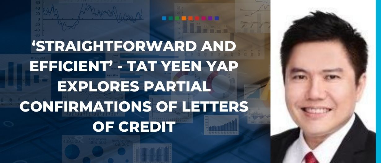 ‘Straightforward and efficient’ – Tat Yeen Yap explores partial confirmations of letters of credit