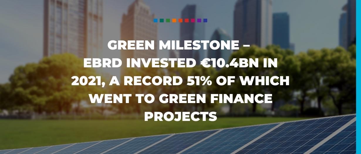 Green milestone – EBRD invested €10.4bn in 2021, a record 51% of which went to green finance projects