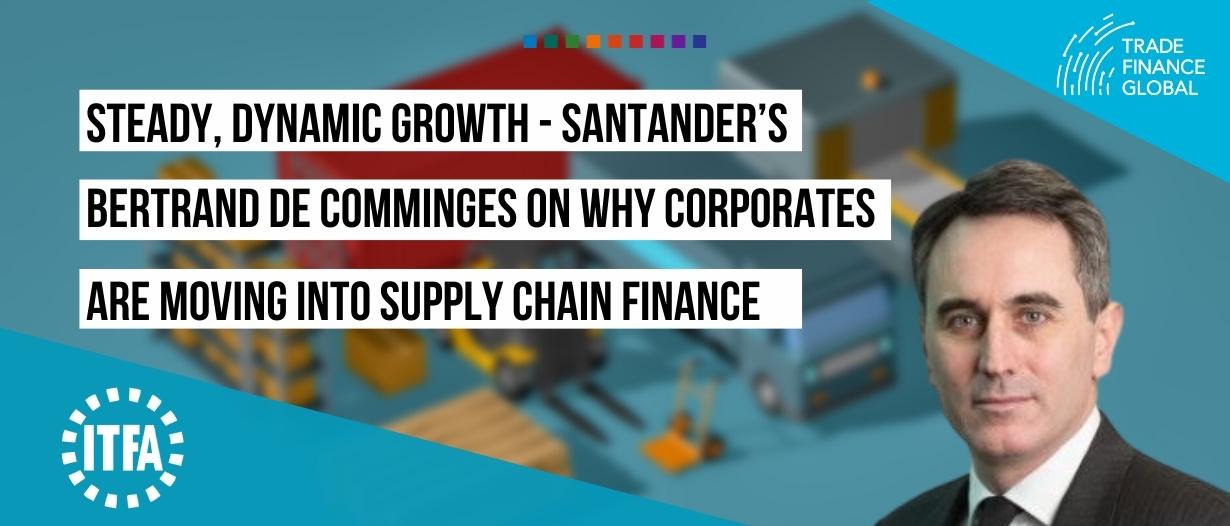 VIDEO: Steady, dynamic growth – Santander’s Bertrand de Comminges on why corporates are moving into supply chain finance