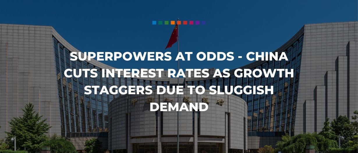 Superpowers at odds – China cuts interest rates as growth staggers due to sluggish demand