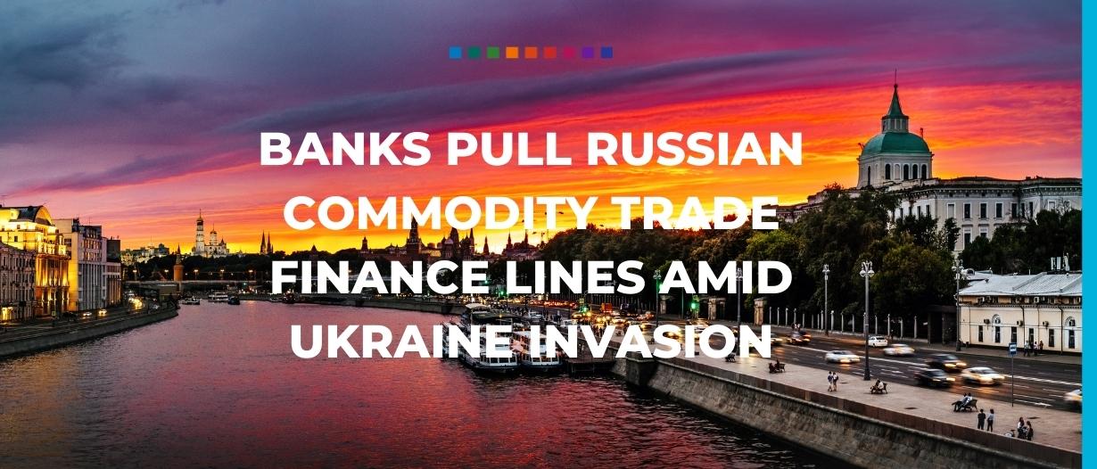 Banks pull Russian commodity trade finance lines amid Ukraine invasion