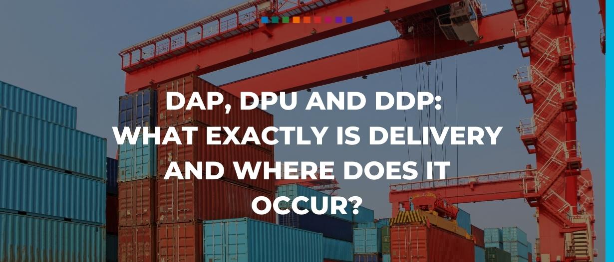 DAP, DPU and DDP Incoterms® 2020: What exactly is delivery and where does it occur?