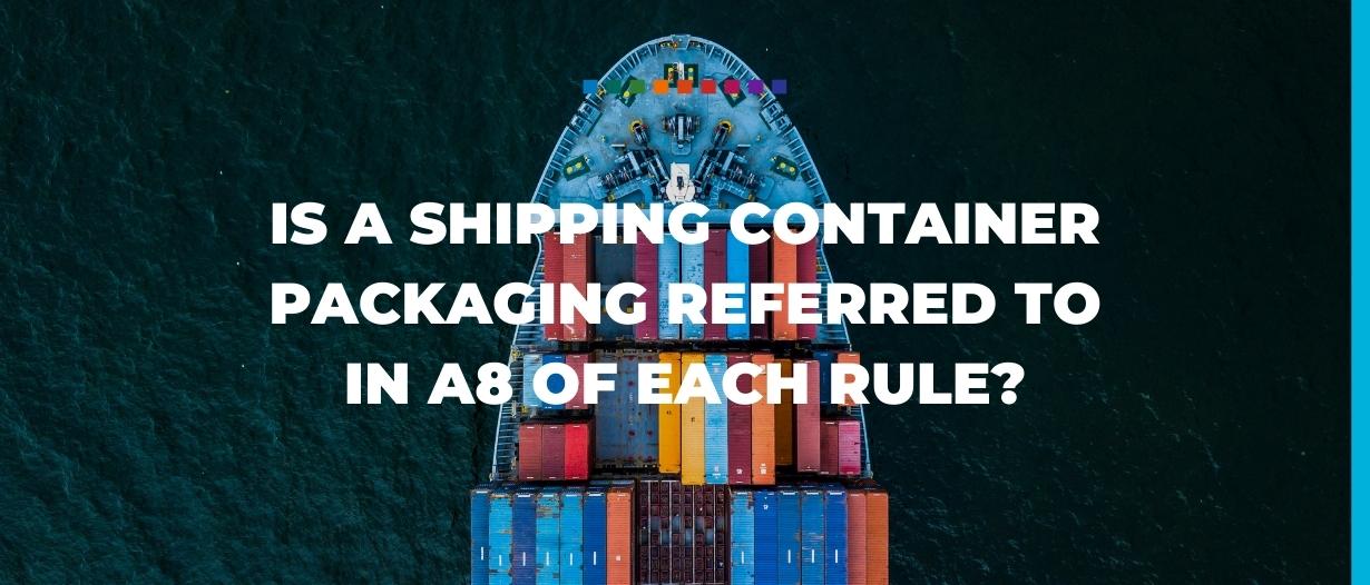 Is a shipping container packaging referred to in A8 of each rule