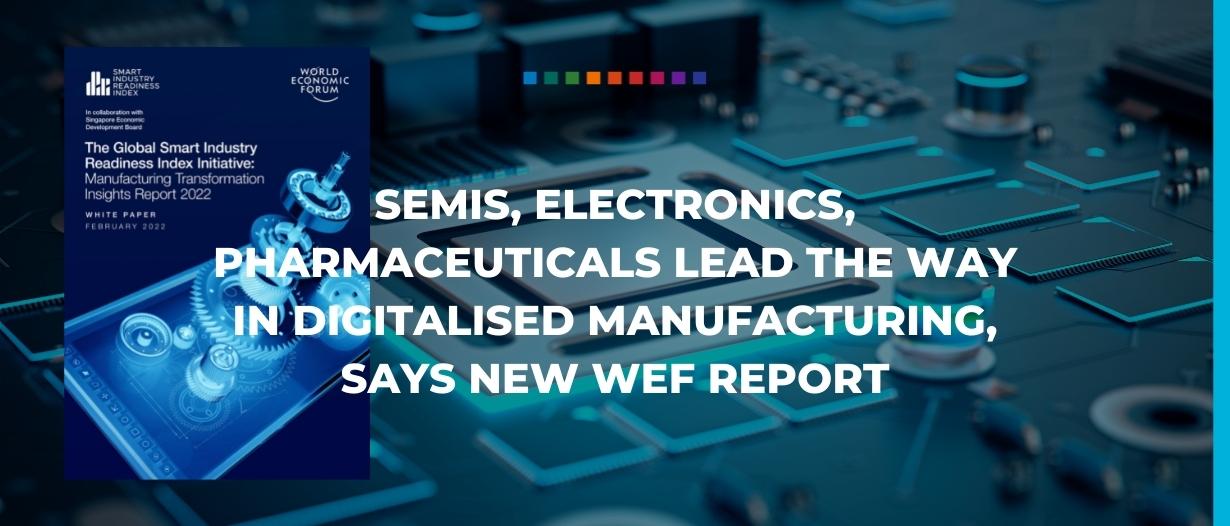 Semis, electronics, pharmaceuticals lead the way in digitalised manufacturing, says new WEF report