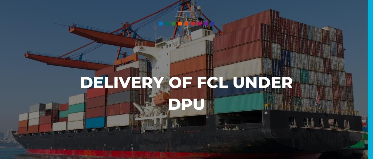 Delivery of Full Container Loads (FCL) under Delivered at Place Unloaded (DPU)