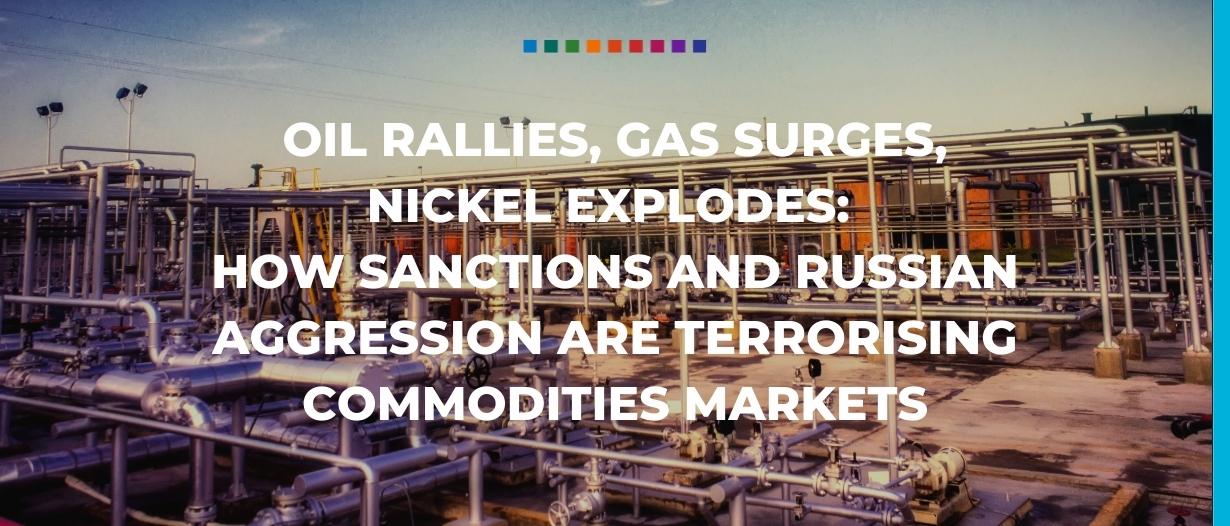 Trade Finance Global Oil rallies - gas surges and nickel explodes How sanctions and Russian aggression are terrorising commodities markets