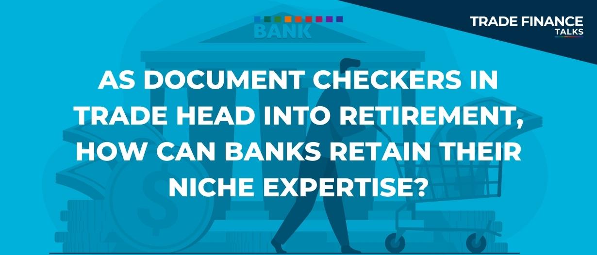 As document checkers in trade head into retirement, how can banks retain their niche expertise?