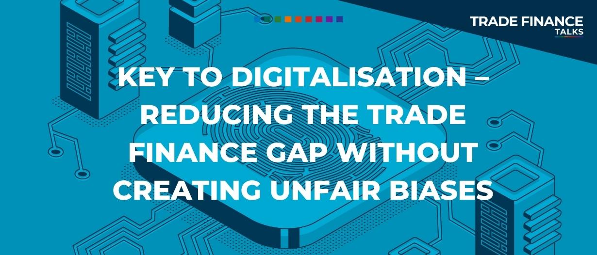 Key to digitalisation – reducing the trade finance gap without creating unfair biases
