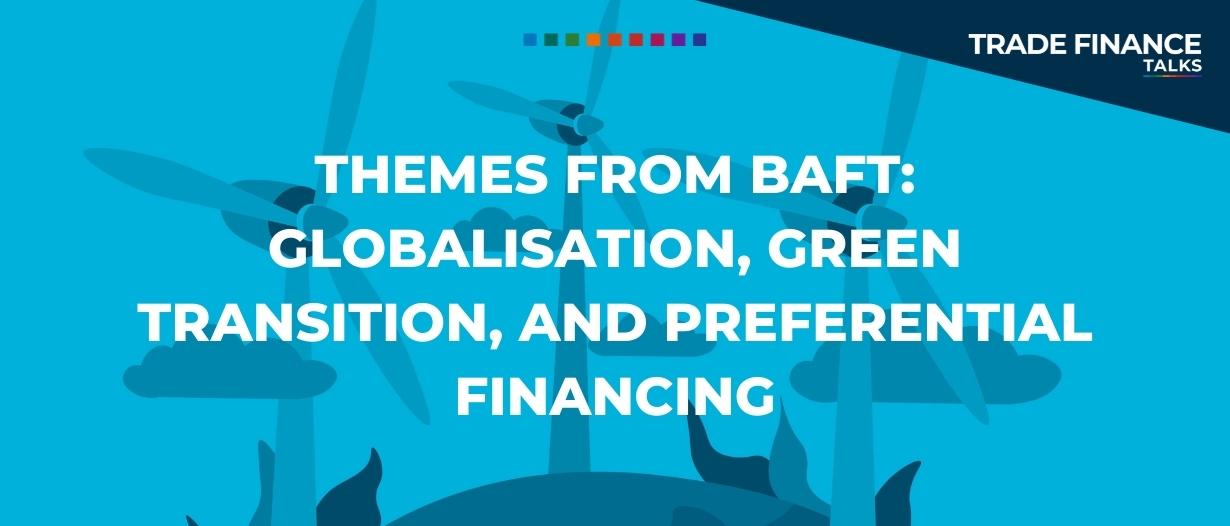 Themes from BAFT: globalisation, green transition, and preferential financing