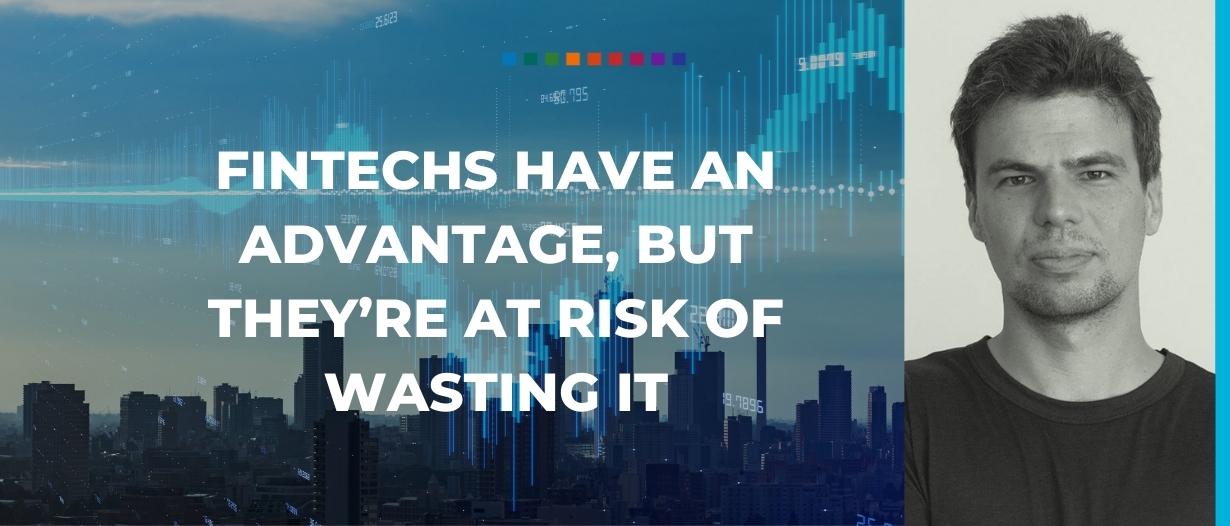 Fintechs have an advantage, but they’re at risk of wasting it