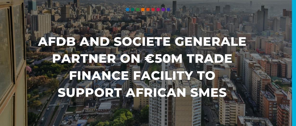 AfDB and Societe Generale partner on €50m trade finance facility to support African SMEs