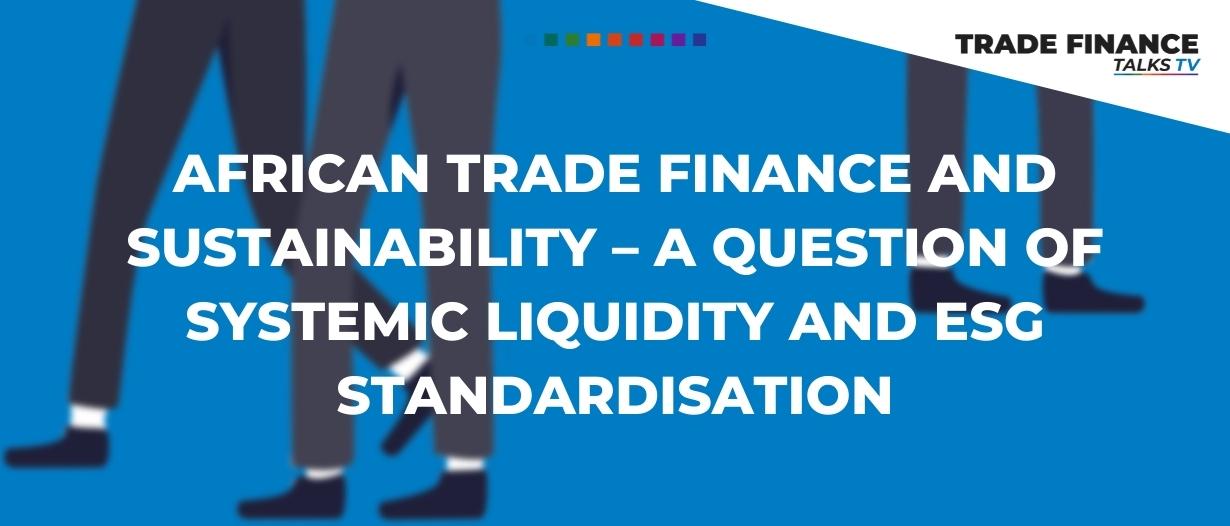 African trade finance and sustainability–a question of systemic liquidity and ESG standardisation African trade finance and sustainability–a question of systemic liquidity and ESG standardisation
