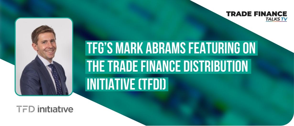 VIDEO: TFG’s Mark Abrams featuring on the Trade Finance Distribution Initiative (TFDi)