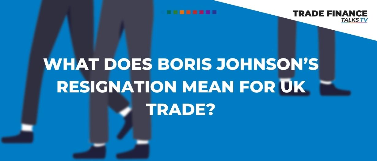 What does Boris Johnson’s resignation mean for UK trade?