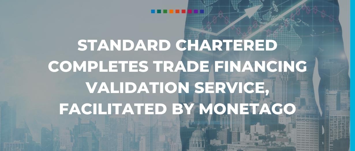 Standard Chartered completes trade financing validation service, facilitated by MonetaGo