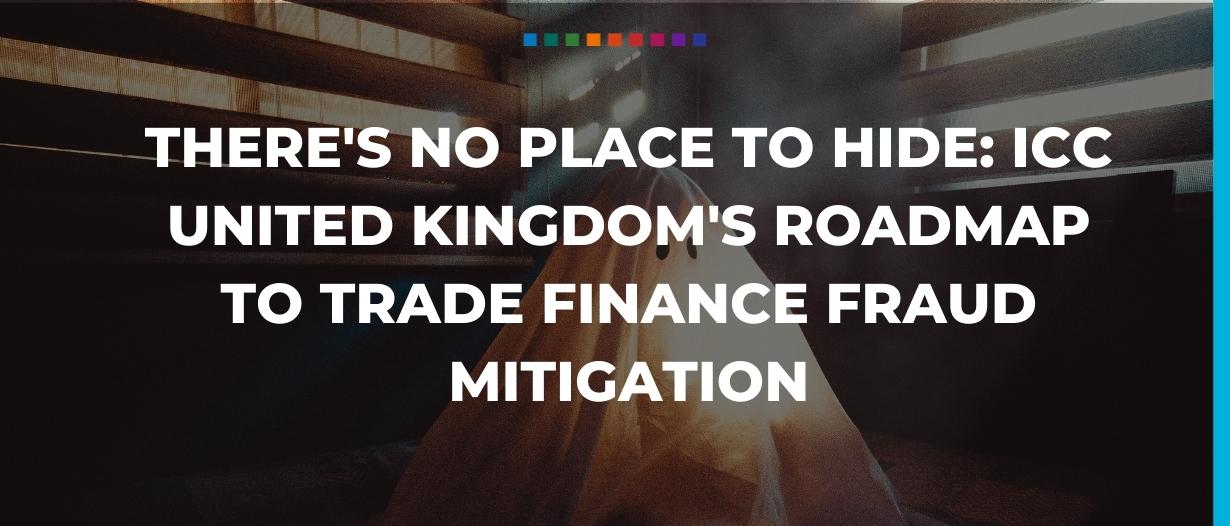 There’s no place to hide: ICC United Kingdom’s roadmap to trade finance fraud mitigation