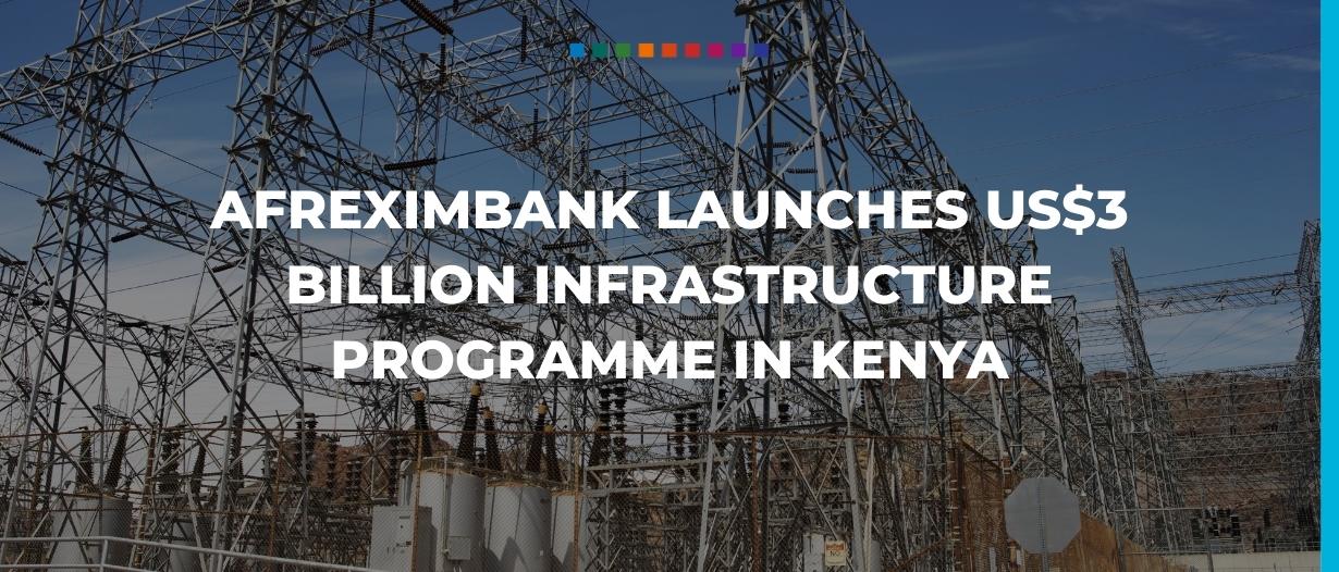 Afreximbank launches US$3 billion infrastructure programme in Kenya