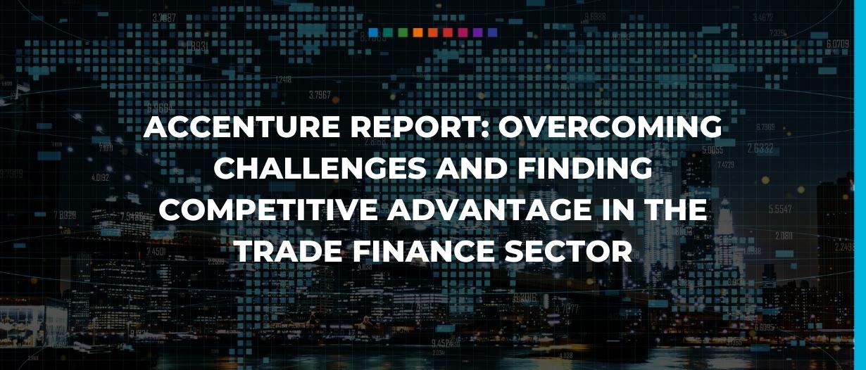 Accenture report: overcoming challenges and finding competitive advantage in the trade finance sector