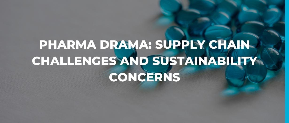 Pharma drama: supply chain challenges and sustainability concerns