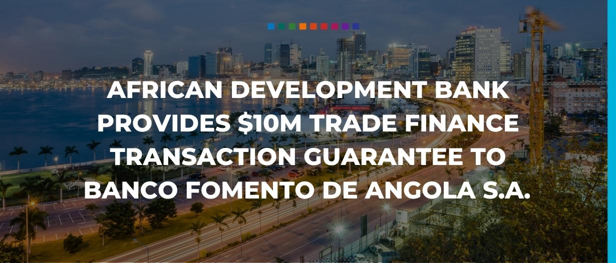 African Development Bank provides $10m trade finance transaction guarantee to Banco Fomento de Angola S.A.