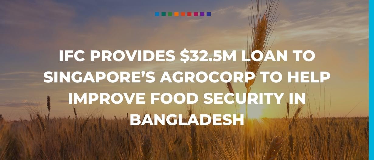 IFC provides $32.5m loan to Singapore’s Agrocorp to help improve food security in Bangladesh