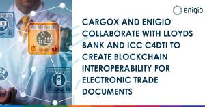 CargoX and Enigio collaborate with Lloyds Bank and ICC C4DTI to create blockchain interoperability for electronic trade documents (2)